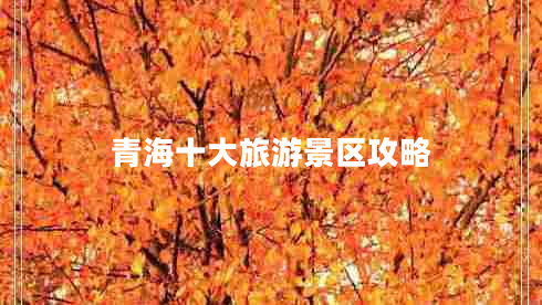 青海十大旅游景區(qū)攻略 青海十大旅游景區(qū)攻略