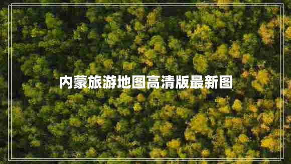 內(nèi)蒙旅游地圖高清版最新圖