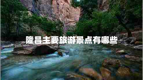 隆昌主要旅游景點(diǎn)有哪些