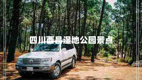 四川西昌濕地公園景點(diǎn)