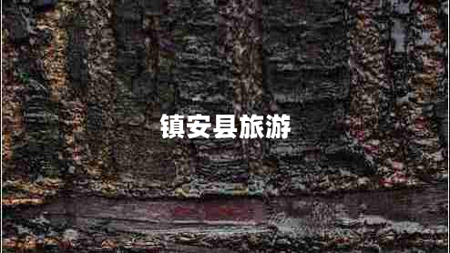 鎮(zhèn)安縣旅游 鎮(zhèn)安縣旅游