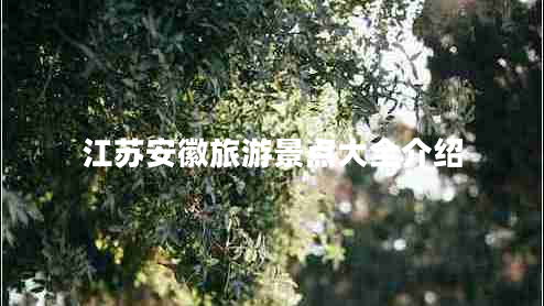 江蘇安徽旅游景點(diǎn)大全介紹 江蘇安徽旅游景點(diǎn)大全介紹