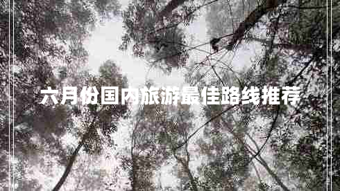 六月份國內(nèi)旅游最佳路線推薦