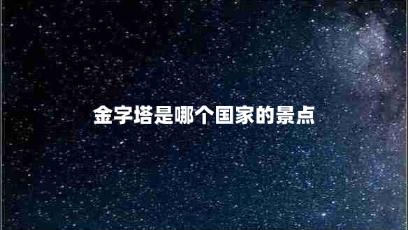 金字塔是哪個(gè)國(guó)家的景點(diǎn) 金字塔是哪個(gè)國(guó)家的景點(diǎn)