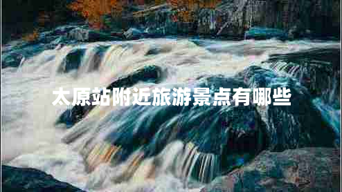 太原站附近旅游景點有哪些