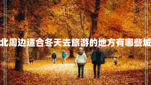 湖北周邊適合冬天去旅游的地方有哪些城市 湖北周邊適合冬天去旅游的地方有哪些城市