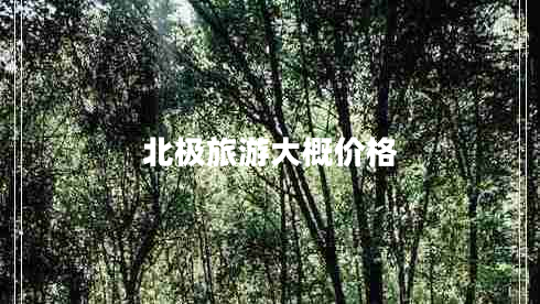 北極旅游大概價(jià)格