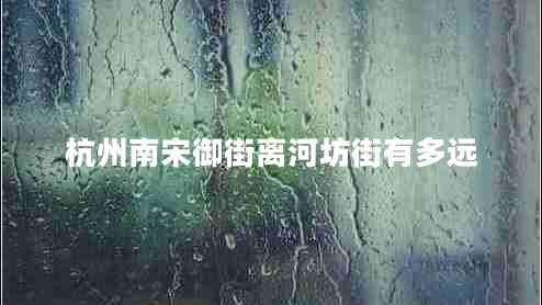 杭州南宋御街離河坊街有多遠