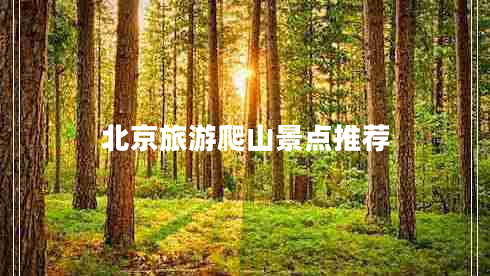 北京旅游爬山景點(diǎn)推薦