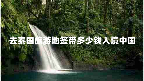 去泰國(guó)旅游地簽帶多少錢入境中國(guó)