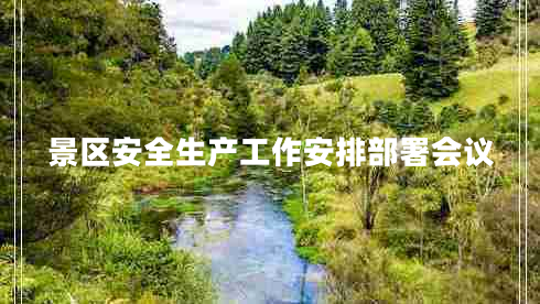 景區(qū)安全生產(chǎn)工作安排部署會議