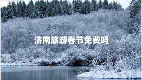 濟南旅游春節(jié)免費嗎 濟南旅游春節(jié)免費嗎