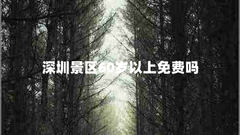 深圳景區(qū)60歲以上免費(fèi)嗎