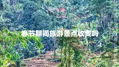 春節(jié)期間旅游景點(diǎn)收費(fèi)嗎