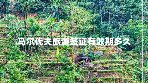 馬爾代夫旅游簽證有效期多久 馬爾代夫旅游簽證有效期多久