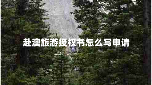 赴澳旅游授權(quán)書怎么寫申請