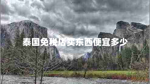 泰國免稅店買東西便宜多少