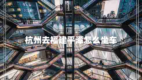 杭州去福建平潭怎么坐車