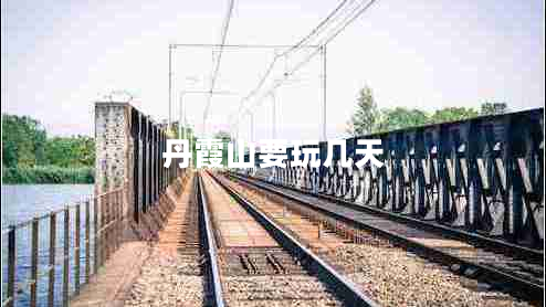 丹霞山要玩幾天