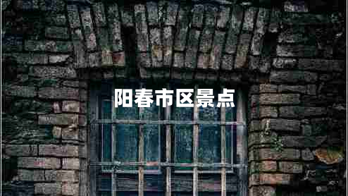 陽春市區(qū)景點 陽春市區(qū)景點