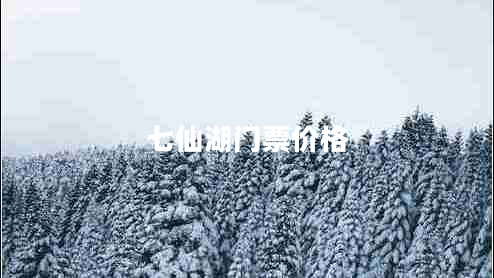 七仙湖門(mén)票價(jià)格 七仙湖門(mén)票價(jià)格