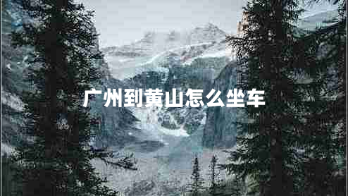 廣州到黃山怎么坐車(chē)