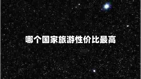 哪個(gè)國家旅游性價(jià)比最高