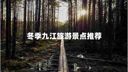 冬季九江旅游景點(diǎn)推薦 冬季九江旅游景點(diǎn)推薦