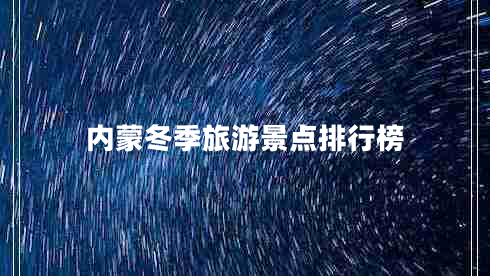 內(nèi)蒙冬季旅游景點排行榜 內(nèi)蒙冬季旅游景點排行榜
