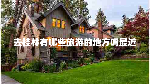 去桂林有哪些旅游的地方嗎最近 去桂林有哪些旅游的地方嗎最近