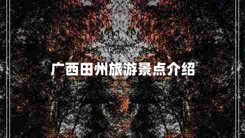 廣西田州旅游景點(diǎn)介紹 廣西田州旅游景點(diǎn)介紹