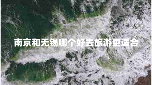南京和無(wú)錫哪個(gè)好去旅游更適合