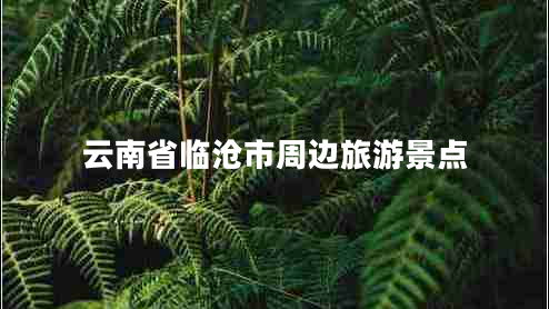 云南省臨滄市周邊旅游景點(diǎn)