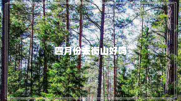 四月份去衡山好嗎