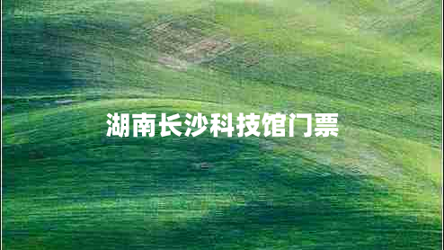 湖南長沙科技館門票 湖南長沙科技館門票