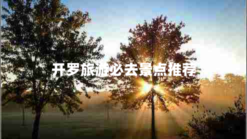 開羅旅游必去景點推薦 開羅旅游必去景點推薦