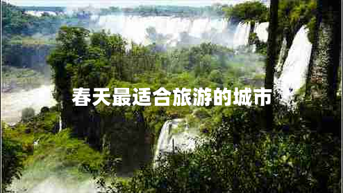 春天最適合旅游的城市 春天最適合旅游的城市