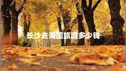 長沙去美國旅游多少錢 長沙去美國旅游多少錢