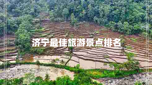 濟寧最佳旅游景點排名 濟寧最佳旅游景點排名