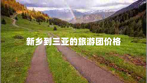 新鄉(xiāng)到三亞的旅游團(tuán)價(jià)格