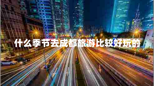 什么季節(jié)去成都旅游比較好玩的