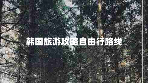 韓國旅游攻略自由行路線 韓國旅游攻略自由行路線