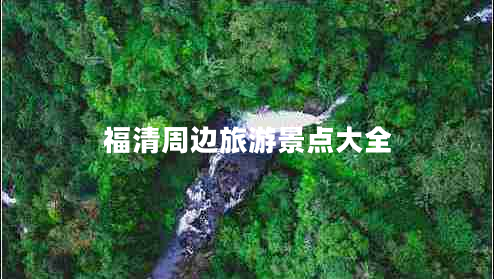 福清周邊旅游景點(diǎn)大全 福清周邊旅游景點(diǎn)大全