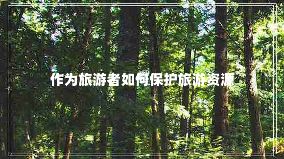 作為旅游者如何保護(hù)旅游資源