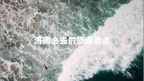 濟(jì)南必去的旅游景點(diǎn)