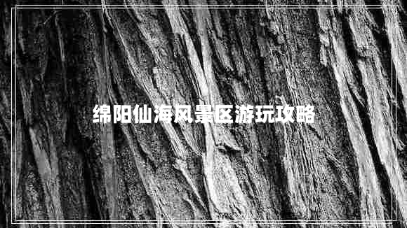 綿陽仙海風景區(qū)游玩攻略 綿陽仙海風景區(qū)游玩攻略