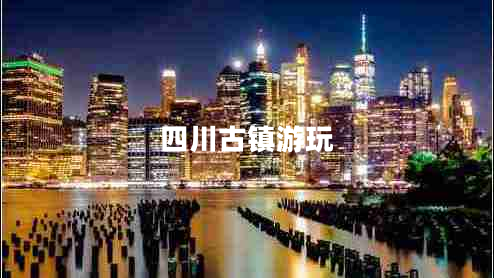 四川古鎮(zhèn)游玩