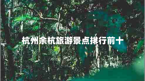 杭州余杭旅游景點排行前十 杭州余杭旅游景點排行前十