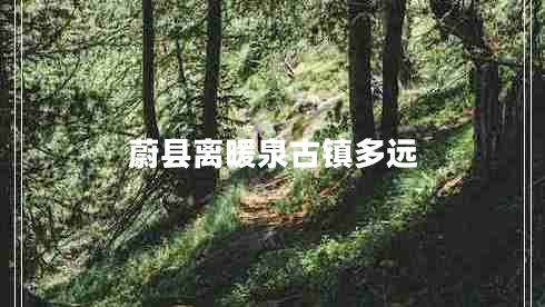 蔚縣離暖泉古鎮(zhèn)多遠(yuǎn)