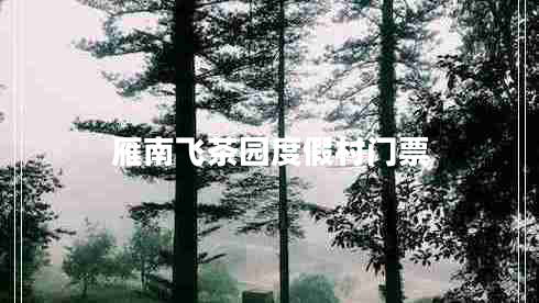 雁南飛茶園度假村門票 雁南飛茶園度假村門票